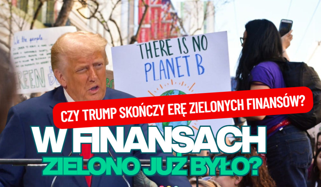 Prezydent USA ostro o rewolucji energetycznej. W finansach też zielono już było? Czy w epoce Trumpa przetrwają zielone finanse i ESG?