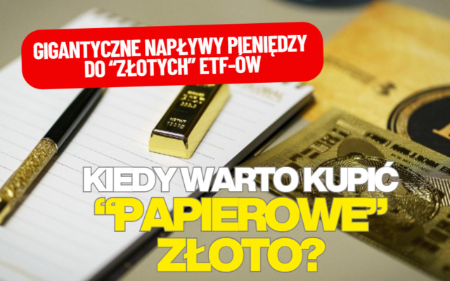 Złote ETF-y w centrum zainteresowania inwestorów na całym świecie. Gigantyczne napływy pieniędzy. „Papierowe” złoto warte grzechu? Jak je mieć?