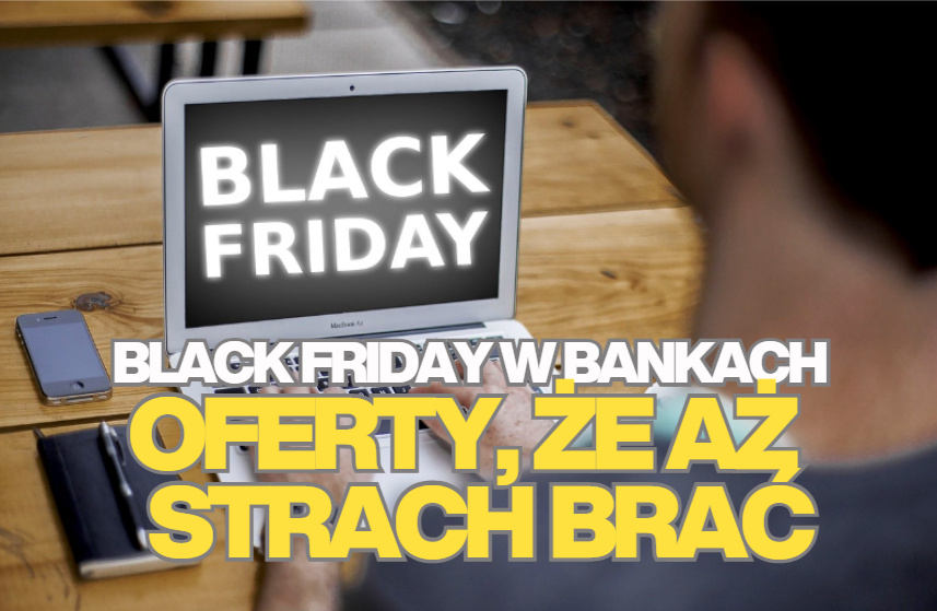 Black Friday w bankach. Oferty takie, iż aż strach… korzystać. Dziwna sytuacja na rynku kredytów w końcówce roku