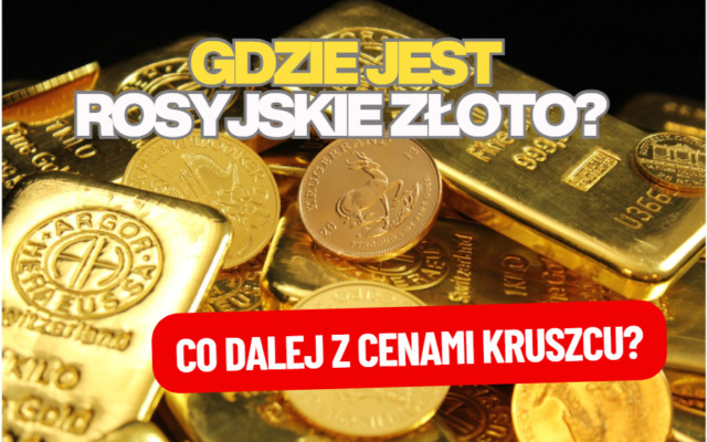 Gdzie znika rosyjskie złoto? Wielkie pieniądze lubią ciszę, więc… jak długo potrwa cisza na rynku złota? Co dalej z ceną kruszcu?