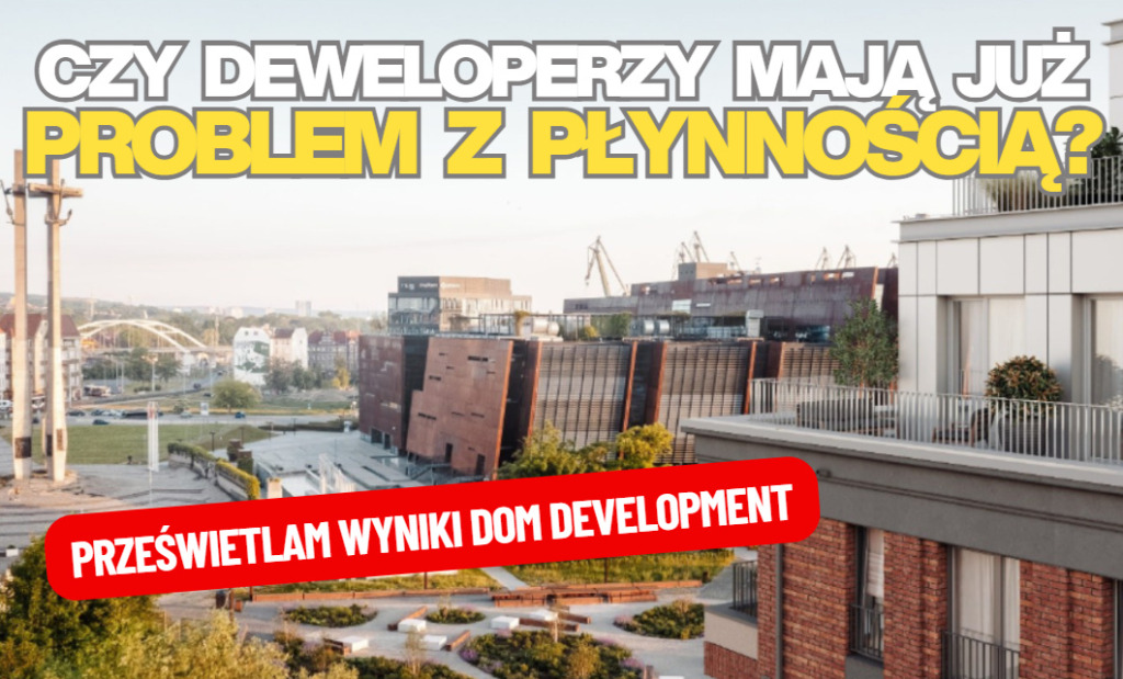Czy będzie poważny spadek cen mieszkań? To zależy dziś głównie od płynności w kasach deweloperów. Spojrzałem do bilansu Dom Development i…