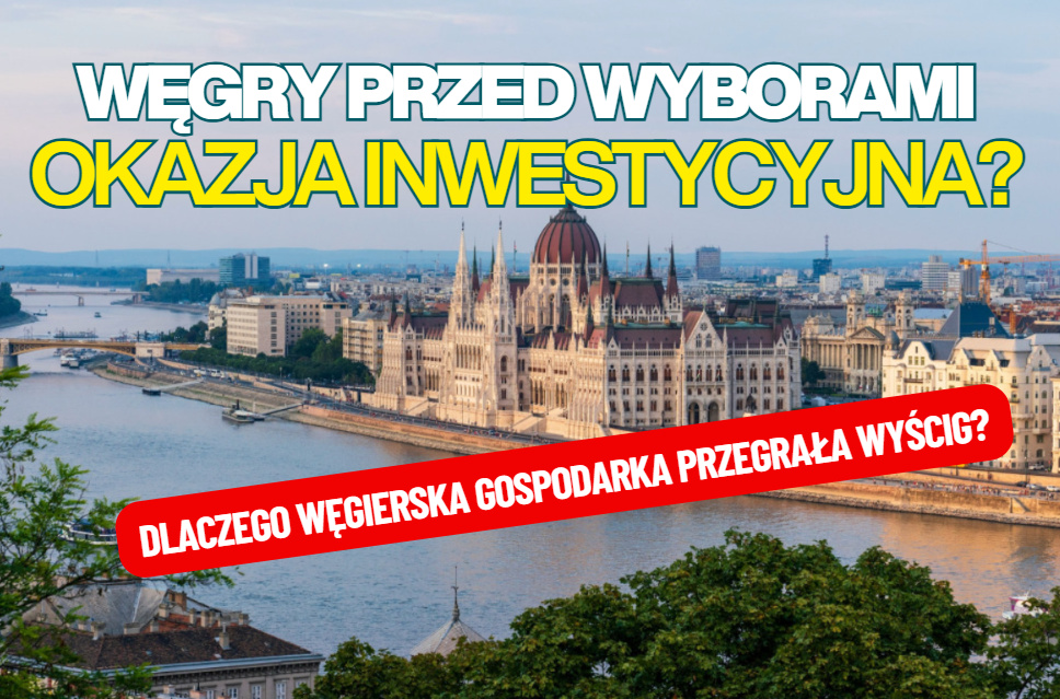 Gulasz tani jak barszcz, czyli Węgry przed wyborami do parlamentu. Czy węgierskie aktywa dają dziś szansę na krociowe zyski? Jest tanio, ale…