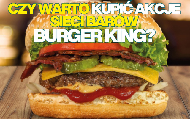 Lubisz kanapki z Burger Kinga? Teraz możesz być współwłaścicielem sieci barów fast-food. Czy warto kupić akcje konkurenta McDonald’sa?