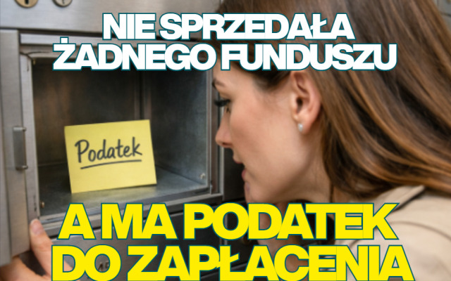W zeszłym roku nie zakończyła żadnych inwestycji w fundusze. A mimo to dostała do zapłacenia podatek. Od pieniędzy, które… podobno zarobiła