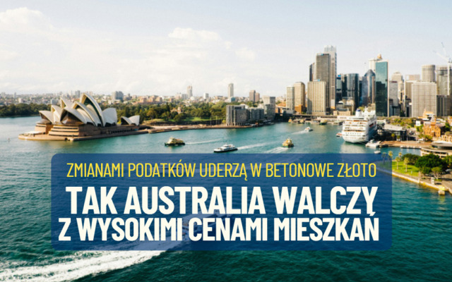 Czy Polska pójdzie tą drogą? Australia ogranicza ulgi dla inwestorów kupujących mieszkania na rynku wtórnym. Kapitał ma pracować