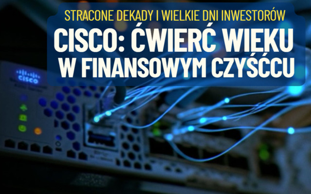 Ćwierć wieku w finansowym czyśćcu. Czego uczy nas wypłynięcie na powierzchnię technologicznej spółki Cisco? Czy to znów będzie inwestycyjny hit?