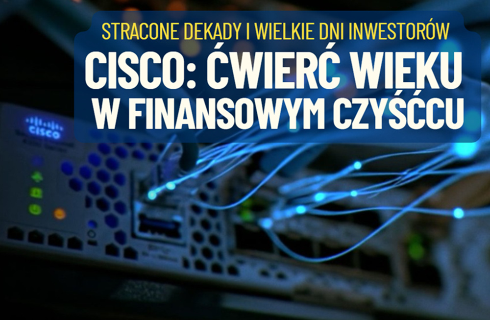 Ćwierć wieku w finansowym czyśćcu. Czego uczy nas wypłynięcie na powierzchnię technologicznej spółki Cisco? Czy to znów będzie inwestycyjny hit?