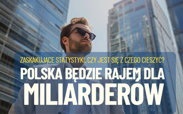 Najbogatsi Polacy mają majątek wart ponad 20 mld zł. Analitycy piszą: „w Polsce będzie przybywało miliarderów najszybciej w Europie”. Czy jest się z czego cieszyć?