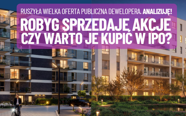 Duży deweloper Robyg sprzedaje inwestorom swoje akcje przed debiutem na giełdzie. Spółka ma spore atuty, ale czy nie przeholowała z wyceną?