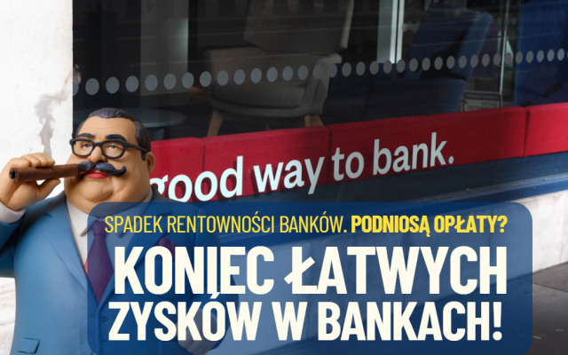 Koniec łatwych zysków. Duży spadek rentowności banków. Przyzwyczają się czy… podwyższą nam opłaty i prowizje?