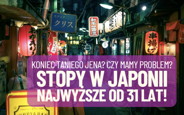Stopy procentowe w Japonii rosną do poziomu najwyższego od 31 lat. Co oznacza koniec ery niemal darmowego jena?