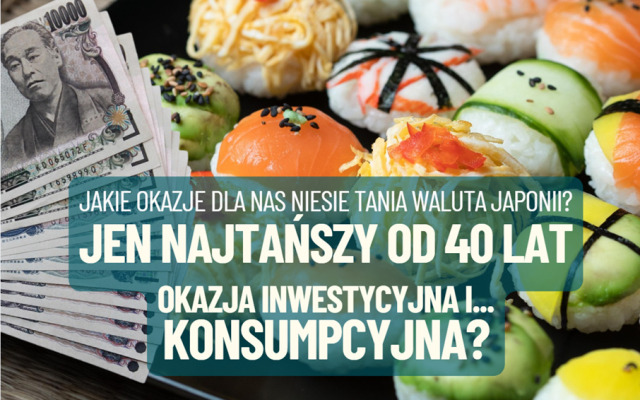 Jen najtańszy od 40 lat: okazja inwestycyjna i… konsumpcyjna. Tańsze sushi, klimatyzacja i wycieczki do Tokio? Eldorado funduszy japońskich obligacji?