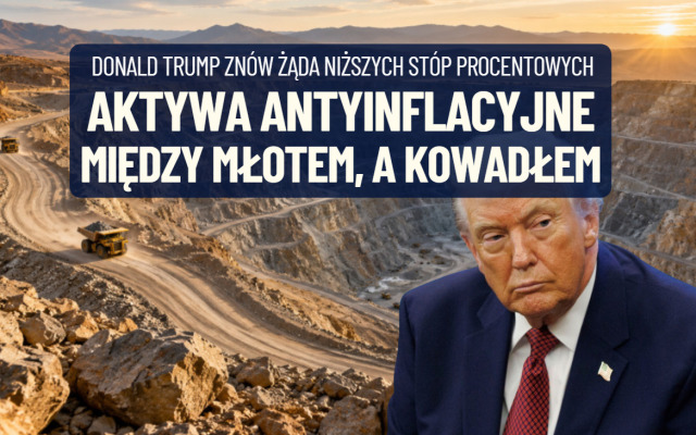 Prezydent Donald Trump znów zaczął naciskać na obniżki stóp procentowych. Inwestorzy na to… Aktywa antyinflacyjne między młotem a kowadłem