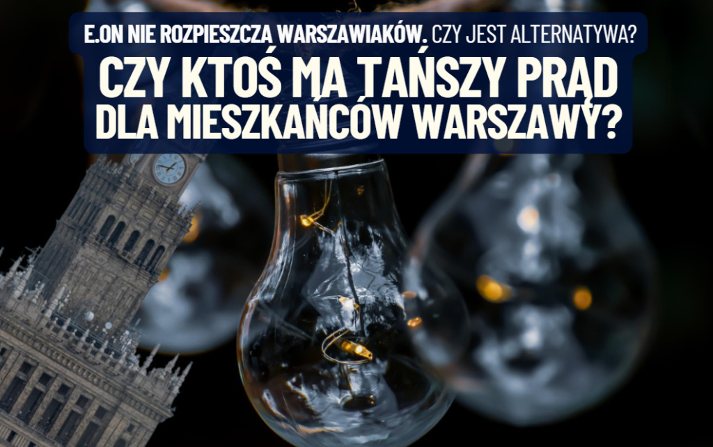 Mieszkańcy Warszawy narzekają na drogi prąd z E.ON. Czy można mieć tańszy? O ile lepsza jest oferta konkurencyjnych firm?
