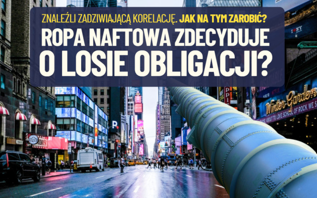 Zadziwiająca korelacja. Czy rentowność obligacji na całym świecie jest „zdalnie sterowana” przez notowania ropy naftowej? Jak na tym zarobić?