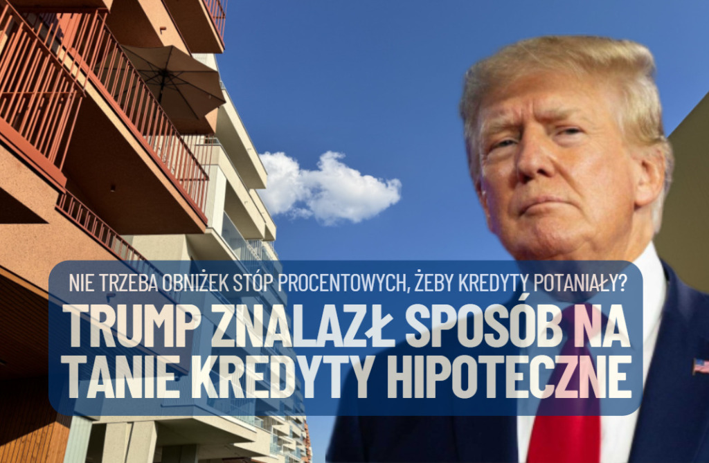 Trump znalazł sposób na tańsze kredyty hipoteczne bez obniżania stóp procentowych. Czy polskie banki mogłyby zrobić to samo?