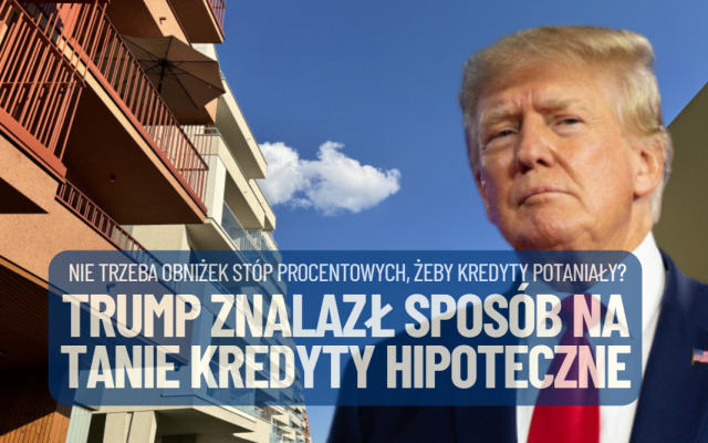 Trump znalazł sposób na tańsze kredyty hipoteczne bez obniżania stóp procentowych. Czy polskie banki mogłyby zrobić to samo?